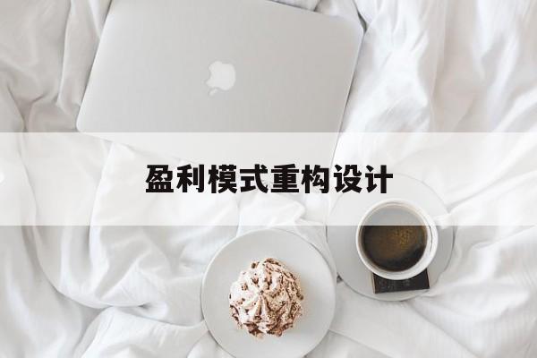 盈利模式重构设计(盈利模式重构设计方案)铜川市